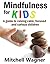 Mindfulness for Kids: A guide to raising calm, focused and curious children (stress, hyperactivity, adhd, add, anxious, coping, help, kids)
