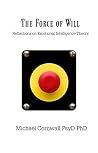 The Force of Will: Reflections On Emotional Intelligence Theory The Force of Will: Reflections On Emotional Intelligence Theory