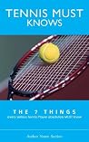 The 7 Things every serious Tennis Player absolutely MUST know. The 7 Things every serious Tennis Player absolutely MUST know.