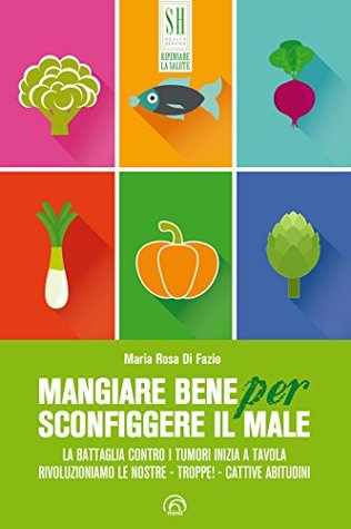 Mangiare bene per sconfiggere il male. La battaglia contro i tumori inizia a tavola. Rivoluzioniamo le nostre - troppe! - cattive abitudini (Paperback)