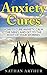 Anxiety Cures: How to Cure Anxiety, Calm the Mind, and Get to the Root of Your Worries (Stop worrying, Anxiety and stress, Calm your mind, Anxiety solutions, ... Anxiety cure, Panic attacks and anxiety)