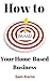 How to Brand Your Home-Based Business: Why Business Branding is Crucial for Even Small Startups (Work from Home Book 4)