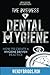 The Business of Dental Hygiene: How To Create a Hygiene Driven Practice