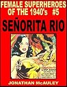 SEÑORITA RIO VOL. 1: LOVELY LATINA FROM THE GOLDEN AGE 220 PAGES OF THE SEXIEST SPY OF THE 1940’s (FEMALE SUPERHEROES OF THE 1940s Book 5) SEÑORITA RIO VOL. 1: LOVELY LATINA FROM THE GOLDEN AGE 220 PAGES OF THE SEXIEST SPY OF THE 1940’s (FEMALE SUPERHEROES OF THE 1940s Book 5)