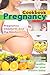The Pregnancy Cookbook - Pregnancy, Childbirth and the Newborn: 20 Recipes That Are Nutritious and Healthy for Your Unborn Baby