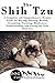 The Shih Tzu: A Complete and Comprehensive Owners Guide to: Buying, Owning, Health, Grooming, Training, Obedience, Understanding and Caring for Your Shih ... Caring for a Dog from a Puppy to Old Age)