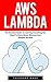 AWS Lambda: The Essential Guide To Learning Everything You Need To Know About Microservices Without Servers! (AWS Lambda, AWS Lambda For Beginners, Serverless Microservices)