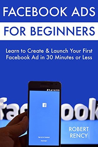 Facebook Ads for Beginners: Learn to Create & Launch Your First Facebook Ad in 30 Minutes or Less (Kindle Edition)
