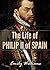 The Life of Philip II of Spain (History Revealed Book 3)