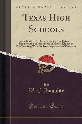Texas High Schools: Classification, Affiliation, and College Entrance, Requirements of Institutions of Higher Education Co-Operating With the State Department of Education (Classic Reprint)
