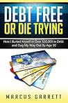 Debt Free or Die Trying: How I Buried Myself in Over $30,000 in Debt and Dug My Way Out