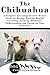 The Chihuahua: A Complete and Comprehensive Owners Guide to: Buying, Owning, Health, Grooming, Training, Obedience, Understanding and Caring for Your Chihuahua ... Caring for a Dog from a Puppy to Old Age)