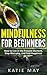 Mindfulness for Beginners: How to Live in the Present Moment, Stop Worrying, and Find Happiness