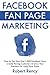 Facebook Fan Page Marketing (For Beginner Local & Small Business Owners): How to Get Your First 1,000 Facebook Fans, Create Raving Customers & Grow Your Business For Long Term Gains