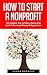 How To Start A Nonprofit: The Complete, Easy To Follow, Step-by-Step Guide To Forming A Nonprofit Organization! (Starting A Nonprofit, Non Profit, Nonprofit Business Plan)
