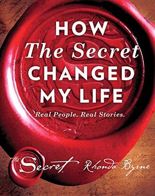 How The Secret Changed My Life: Real People. Real Stories. By Rhonda Byrne