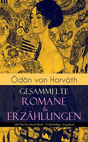 Ödön von Horváth: Gesammelte Romane & Erzählungen (66 Titel in einem Band): Mitteleuropa in der Zwischenkriegszeit: Gesellschaftskritik, Dystopie und Moral (German Edition)