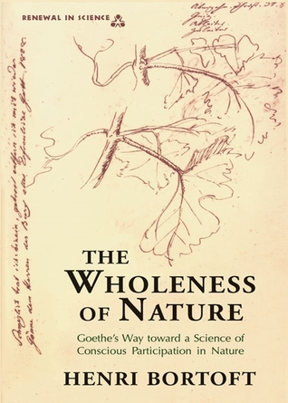 The Wholeness of Nature : Goethe's Way Toward a Science of Conscious Participation in Nature (Paperback)