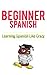 Learn Beginner Spanish - Learn Spanish For Beginners by Learning Like Crazy