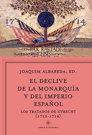 El declive de la monarquía y del imperio español: Los tratados de Utrecht (1713-1714) (Libros de Historia) (Spanish Edition)