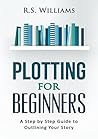 Plotting for Beginners: A Step by Step Guide to Outlining Your Story