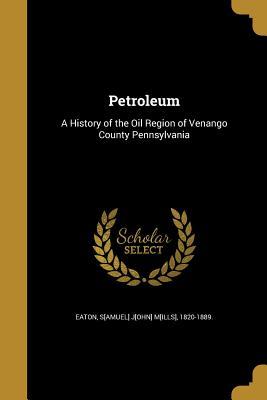 Petroleum: A History of the Oil Region of Venango County Pennsylvania