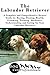 The Labrador Retriever: A Complete and Comprehensive Owners Guide to: Buying, Owning, Health, Grooming, Training, Obedience, Understanding and Caring for ... Caring for a Dog from a Puppy to Old Age)