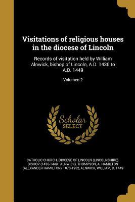 Visitations of religious houses in the diocese of Lincoln: Records of visitation held by William Alnwick, bishop of Lincoln, A.D. 1436 to A.D. 1449; Volumen 2 (Latin Edition)