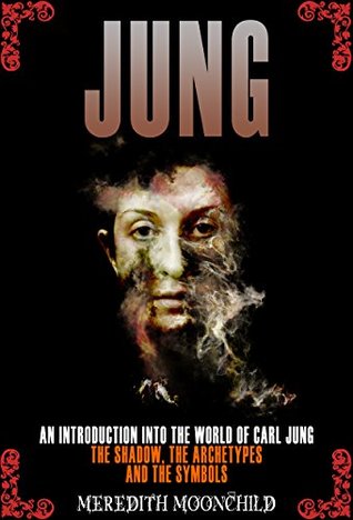 Jung: An Introduction Into the World of Carl Jung: The Shadow, The Archetypes and the Symbols (Psychology and the Mind)