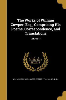 The Works of William Cowper, Esq., Comprising His Poems, Correspondence, and Translations; Volume 13