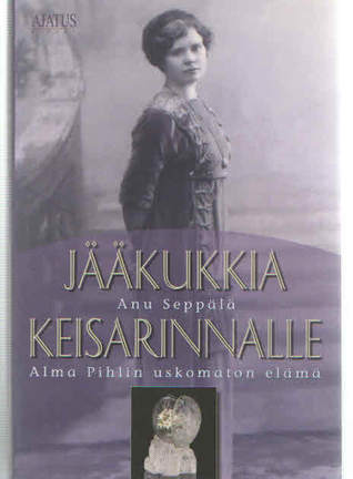 Jääkukkia keisarinnalle: Alma Pihlin uskomaton elämä (Hardcover)