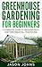 Greenhouse Gardening for Beginners: A Complete Guide to Growing Fruit and Vegetables All Year Round
