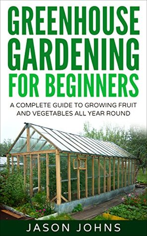 Greenhouse Gardening for Beginners: A Complete Guide to Growing Fruit and Vegetables All Year Round (Kindle Edition)