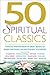 50 Spiritual Classics: Timeless Wisdom From 50 Great Books of Inner Discovery, Enlightenment and Purpose (50 Classics)