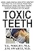 Toxic Teeth: How a Biological (Holistic) Dentist Can Help You Cure Cancer, Facial Pain, Autoimmune, Heart, and Other Disease Caused By Infected Gums, Root Canals, Jawbone Cavitations, and Toxic Metals