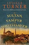 The Sultan, the Vampyr and the Soothsayer by Lucille Turner