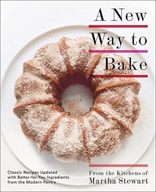 A New Way to Bake: Classic Recipes Updated with Better-for-You Ingredients from the Modern Pantry: A Baking Book (Kindle Edition)
