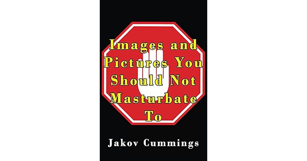 Images and Pictures You Should Not Masturbate To The Ultimate Picture Book of Images You Can