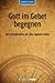 Gott im Gebet begegnen: Mit...