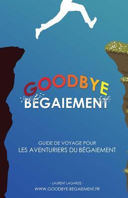 Goodbye Bégaiement !: Petit guide de voyage pour les aventuriers du bégaiement
