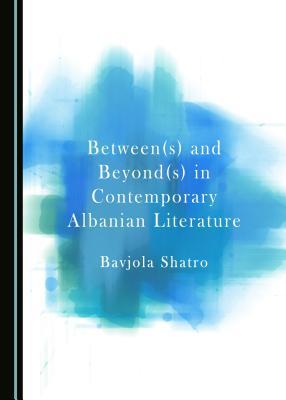 Between(s) and Beyond(s) in Contemporary Albanian Literature