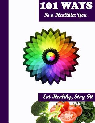 101 Ways to a Healthier You: Eat Healthy, Stay Fiit