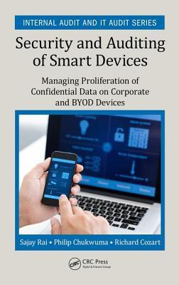 Security and Auditing of Smart Devices: Managing Proliferation of Confidential Data on Corporate and BYOD Devices (Security, Audit and Leadership Series)