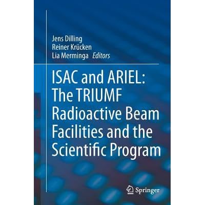 Isac And Ariel The Triumf Radioactive Beam Facilities And The Scientific Program A Laboratory Portrait Of Isac By Jens Dilling