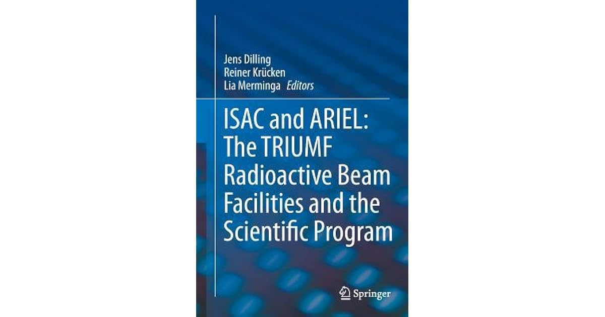 Isac And Ariel The Triumf Radioactive Beam Facilities And The Scientific Program A Laboratory Portrait Of Isac By Jens Dilling