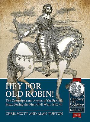 Hey For Old Robin!: The Campaigns And Armies of the Earl of Essex During the First Civil War, 1642-44 (Century of the Soldier 1618-1721)