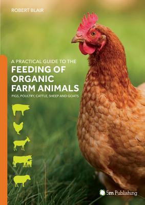 A Practical Guide to the Feeding of Organic Farm Animals: Pigs, Poultry, Cattle, Sheep and Goats (5M) Livestock Nutrition, Animal Science, and Sustainable Agriculture