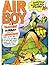 AIRBOY: TEENAGE SUPERPILOT OF WORLD WAR TWO: SCOURGE OF THE NAZIS - ARCH-NEMESIS OF THE JAPANESE - COLD BLOODED KILLER OF AMERICA’S ENEMIES - HEART-THROB OF YOUNG WOMAN WORLDWIDE