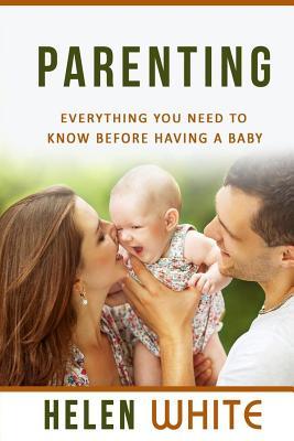 Parenting: Everything You Need to Know Before Having a Baby: Getting your Life Ready and Preparing to Raise the Happiest Baby (Advice for New Parents, Marriage, Finances, Emotions, Time Management)