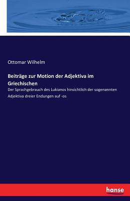 Beiträge zur Motion der Adjektiva im Griechischen: Der Sprachgebrauch des Lukianos hinsichtlich der sogenannten Adjektiva dreier Endungen auf -os (German Edition)